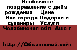 Необычное поздравление с днём рождения. › Цена ­ 200 - Все города Подарки и сувениры » Услуги   . Челябинская обл.,Аша г.